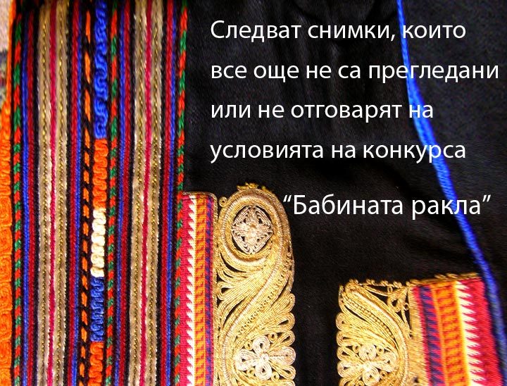 Снимки които все още не са прегледани или не отговарят на усливията на конкурса "Бабината ракла"